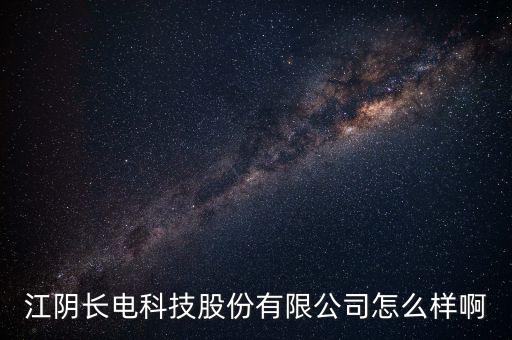 江陰長(zhǎng)電科技股份有限公司怎么樣啊