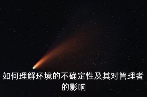 什么是環(huán)境的不確定性，為什么要對(duì)組織環(huán)境的不確定性進(jìn)行分析