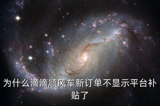 為什么滴滴順風(fēng)車新訂單不顯示平臺(tái)補(bǔ)貼了