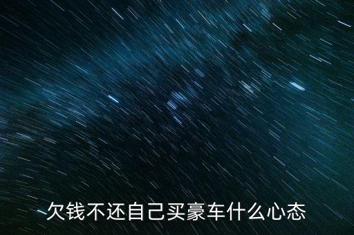 欠錢不還自己買豪車什么心態(tài)
