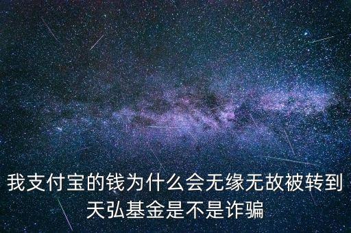 騙子為什么把錢轉(zhuǎn)到基金再轉(zhuǎn)走，我支付寶的錢為什么會(huì)無(wú)緣無(wú)故被轉(zhuǎn)到天弘基金是不是詐騙