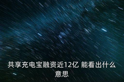 共享充電寶融資近12億 能看出什么意思