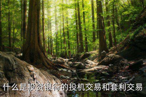 什么是投資銀行的投機交易和套利交易