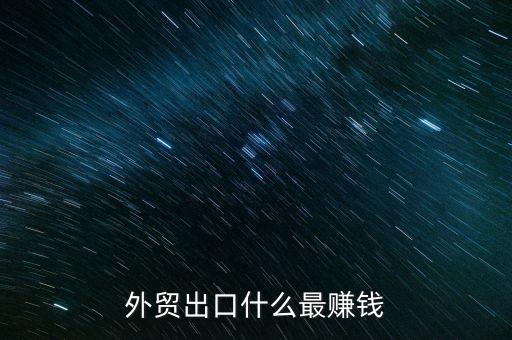 外貿(mào)出口什么最賺錢