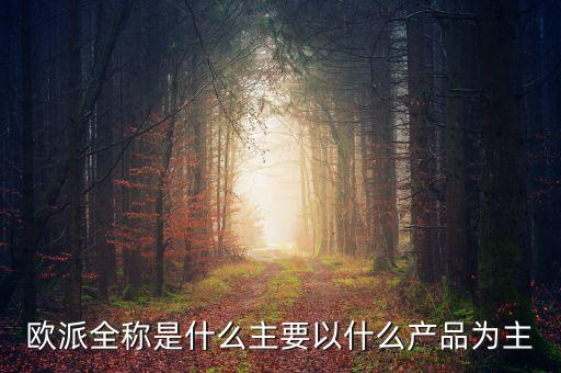 歐派全稱是什么主要以什么產(chǎn)品為主