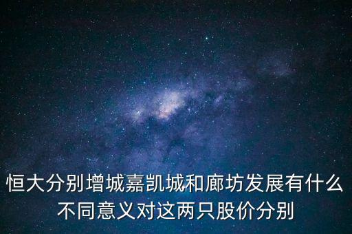 恒大分別增城嘉凱城和廊坊發(fā)展有什么不同意義對這兩只股價(jià)分別
