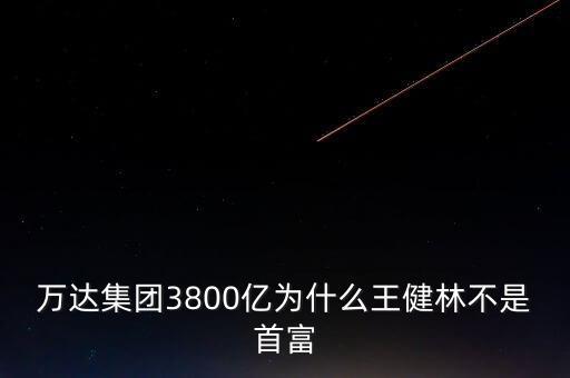 王健林為什么是首富，王健林憑什么成為首富