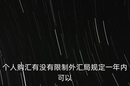 個人購匯有沒有限制外匯局規(guī)定一年內可以