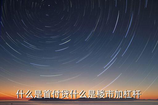 什么是房地產(chǎn)杠桿率，什么是首付貸什么是樓市加杠桿