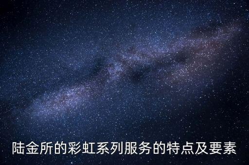 陸金所的彩虹系列服務(wù)的特點(diǎn)及要素