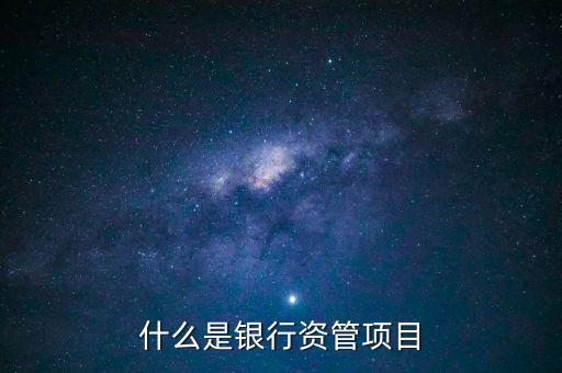 銀行資管業(yè)務(wù)是什么，什么是銀行資管項目