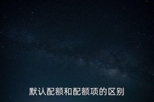 默認(rèn)配額和配額項(xiàng)的區(qū)別