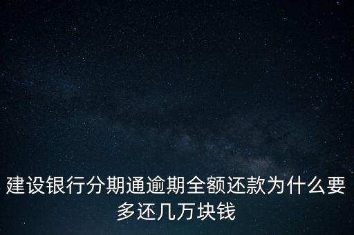 建設(shè)銀行分期通逾期全額還款為什么要多還幾萬(wàn)塊錢