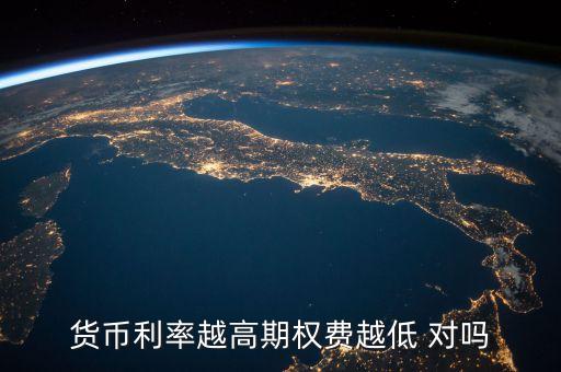 貨幣利率越高期權(quán)費(fèi)越低 對嗎