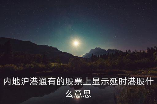 內(nèi)地滬港通有的股票上顯示延時港股什么意思