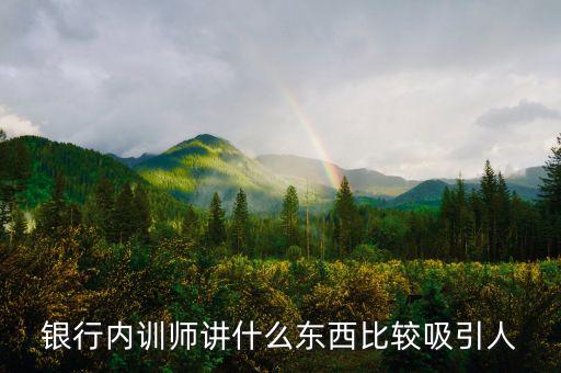 銀行內(nèi)訓(xùn)師講什么東西比較吸引人