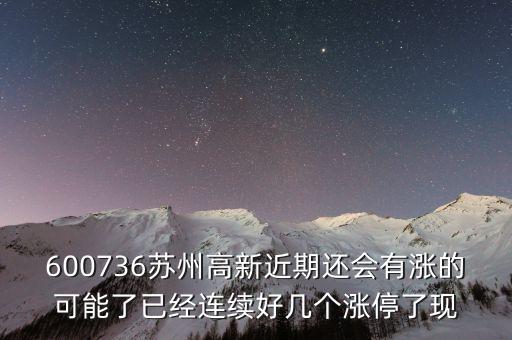蘇州高新為什么漲停，600736蘇州高新近期還會(huì)有漲的可能了已經(jīng)連續(xù)好幾個(gè)漲停了現(xiàn)