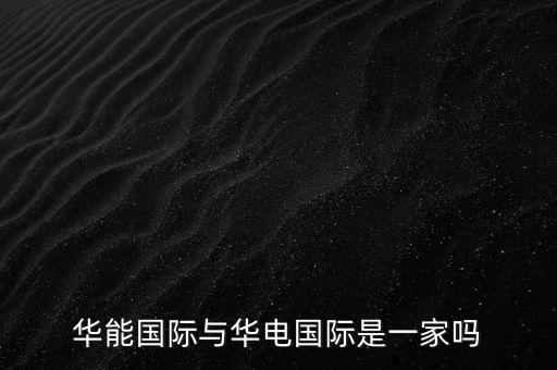 華電國際和華能國際什么關(guān)系，華能國際與華電國際是一家嗎