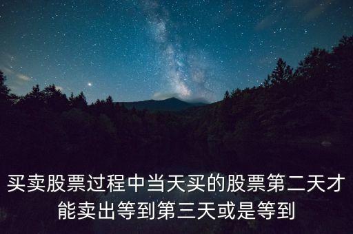 買賣股票過程中當天買的股票第二天才能賣出等到第三天或是等到