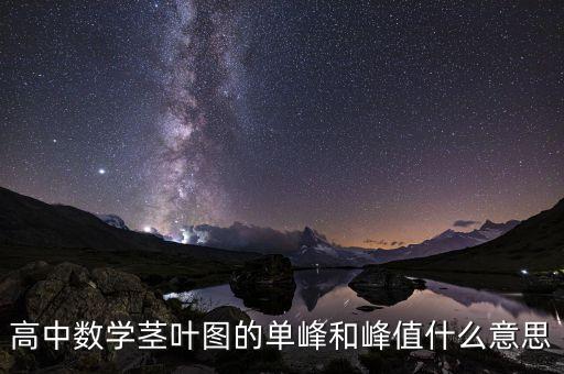 單峰值指的是什么，數(shù)學(xué)高一必修3莖葉圖中單峰和峰值是什么意思