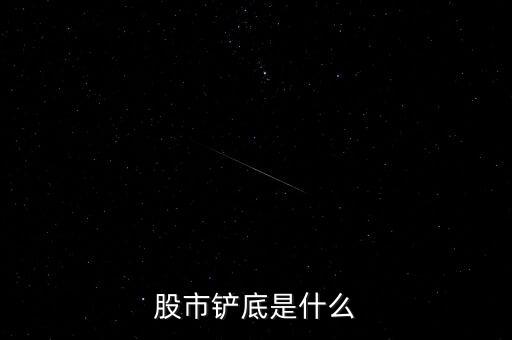 股票棺材底什么意思，股市鏟底是什么