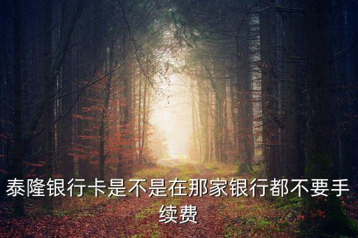 泰隆銀行卡是不是在那家銀行都不要手續(xù)費