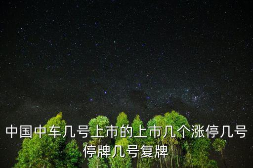 中國中車幾號上市的上市幾個(gè)漲停幾號停牌幾號復(fù)牌