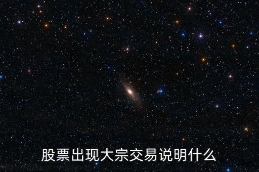 股票出現(xiàn)大宗交易說(shuō)明什么