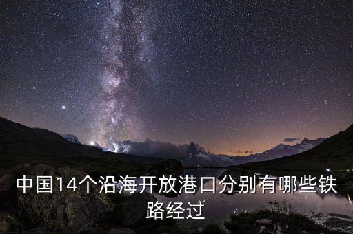 中國14個沿海開放港口分別有哪些鐵路經(jīng)過