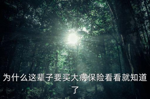 為什么要買(mǎi)大病保險(xiǎn)，為什么這輩子要買(mǎi)大病保險(xiǎn)看看就知道了