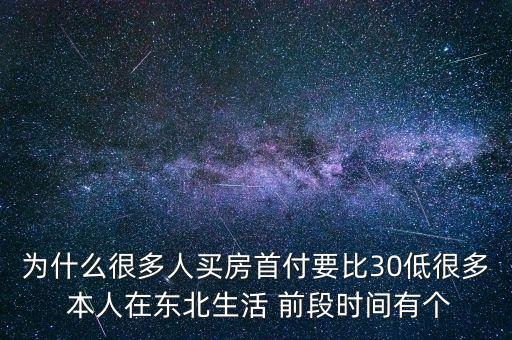 為什么很多人買(mǎi)房首付要比30低很多 本人在東北生活 前段時(shí)間有個(gè)