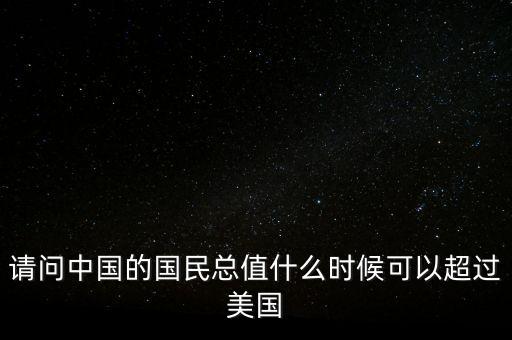 請問中國的國民總值什么時(shí)候可以超過美國