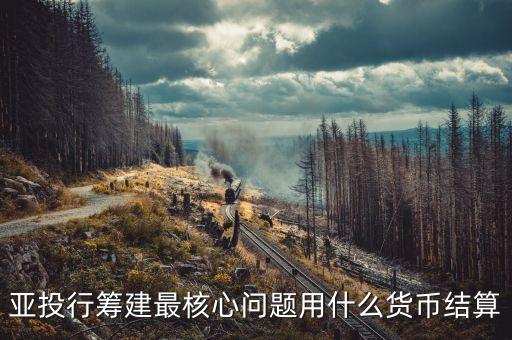 亞投行籌建最核心問題用什么貨幣結算