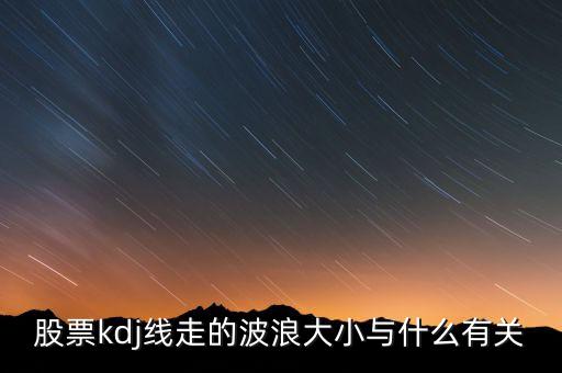 股票kdj線走的波浪大小與什么有關(guān)