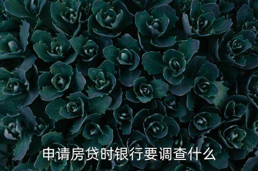 申請房貸時(shí)銀行要調(diào)查什么