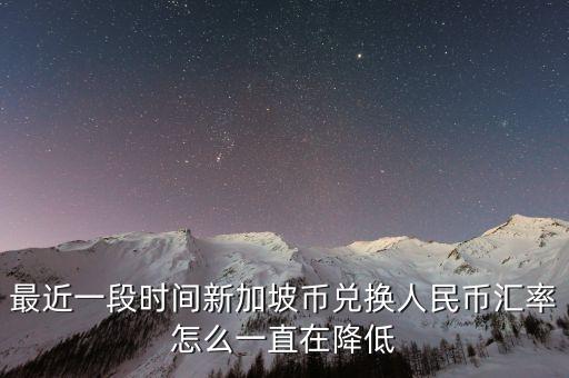 最近一段時間新加坡幣兌換人民幣匯率怎么一直在降低