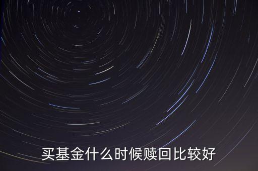 買(mǎi)基金什么時(shí)候贖回比較好