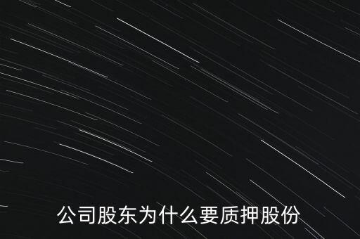 為什么要將股票質(zhì)押，公司股東為什么要質(zhì)押股份