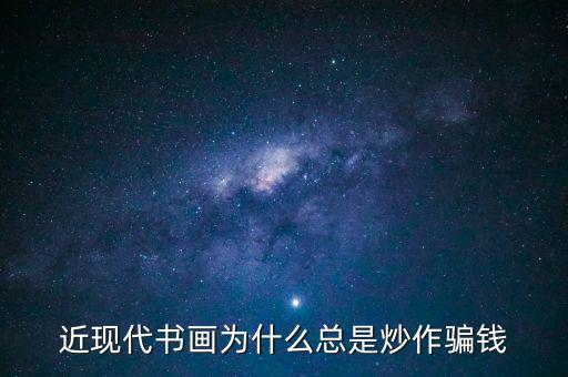 為什么炒作字畫，近現(xiàn)代書畫為何總是炒作騙人