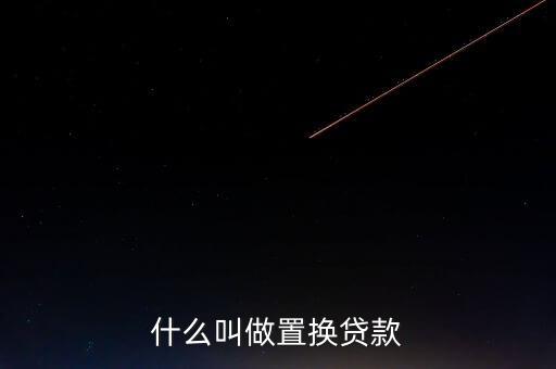 什么叫貸款置換，核銷貸款和置換貸款是什么意思