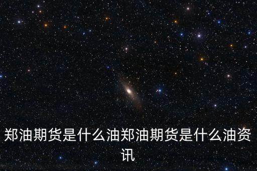 鄭油期貨是什么油，鄭油 與 豆油 期貨有何不同