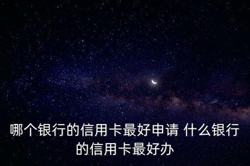 哪個銀行的信用卡最好申請 什么銀行的信用卡最好辦