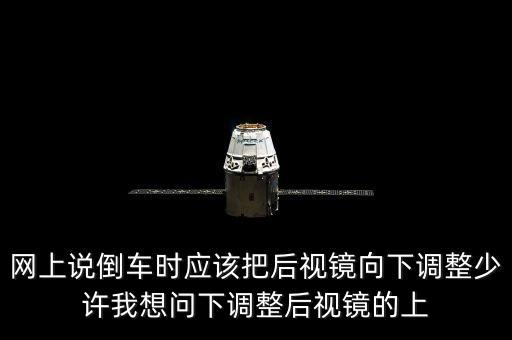 網(wǎng)上說倒車時應(yīng)該把后視鏡向下調(diào)整少許我想問下調(diào)整后視鏡的上