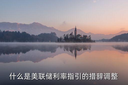 什么是美聯(lián)儲(chǔ)利率指引的措辭調(diào)整
