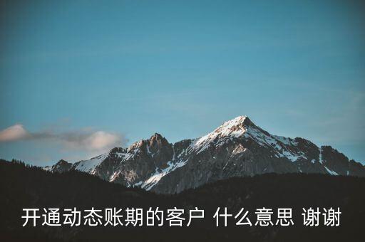 什么是動態(tài)賬期，什么叫動態(tài)賬期啊我要對換移動積分開通動態(tài)賬期與否決定生效