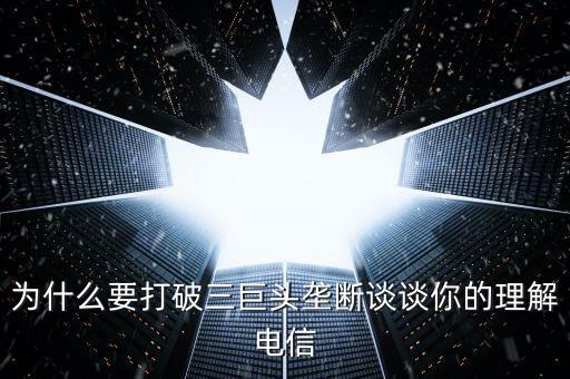 為什么要破除壟斷行業(yè)，為什么要打破三巨頭壟斷談?wù)勀愕睦斫怆娦?/></a></span><span id=