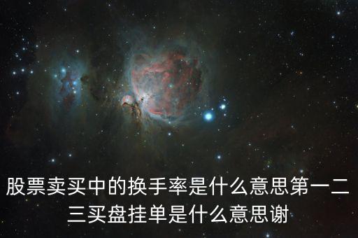 股票賣買中的換手率是什么意思第一二三買盤掛單是什么意思謝