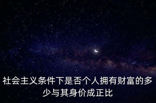社會(huì)主義條件下是否個(gè)人擁有財(cái)富的多少與其身價(jià)成正比