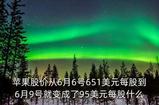 蘋(píng)果為什么要拆股，蘋(píng)果股價(jià)從6月6號(hào)651美元每股到6月9號(hào)就變成了95美元每股什么