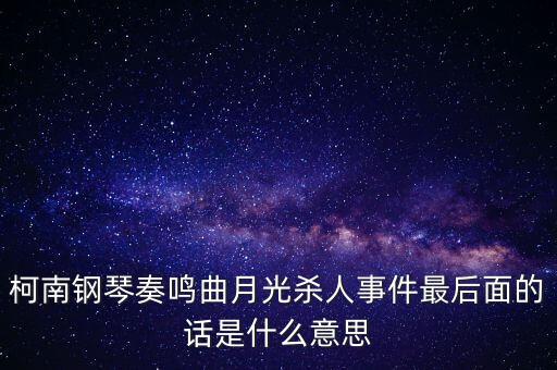 一通回案實審什么意思，柯南鋼琴奏鳴曲月光殺人事件最后面的話是什么意思
